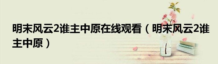 明末风云2谁主中原在线观看(明末风云2谁主中原)