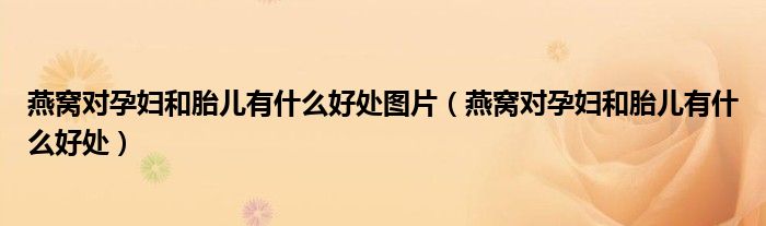 燕窝对孕妇和胎儿有什么好处图片(燕窝对孕妇和胎儿有什么好处)