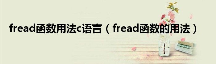 fread函数用法c语言(fread函数的用法)