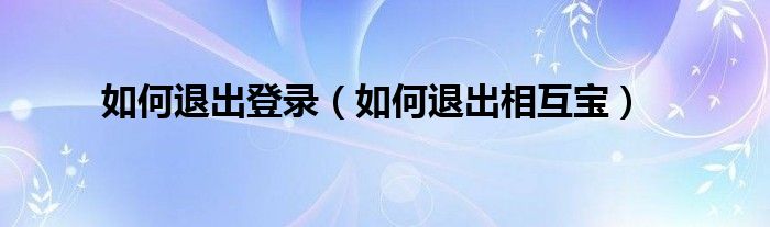 如何退出登录(如何退出相互宝)