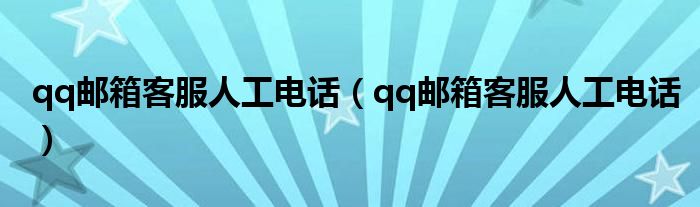 qq邮箱客服人工电话(qq邮箱客服人工电话)