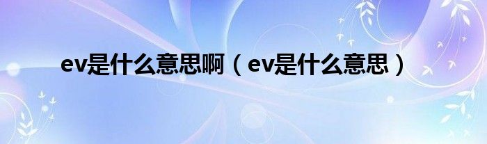 ev是什么意思啊(ev是什么意思)