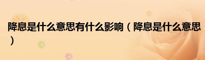 降息是什么意思有什么影响(降息是什么意思)