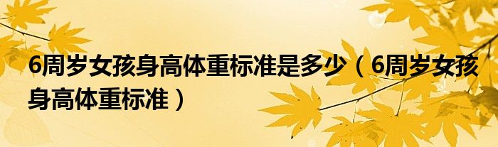 6周岁女孩身高体重标准是多少(6周岁女孩身高体重标准)