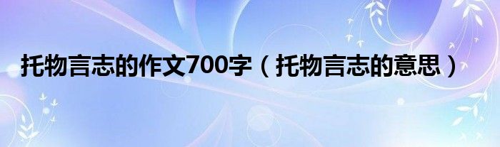 托物言志的作文700字(托物言志的意思)