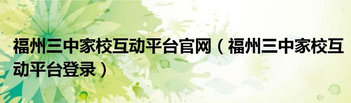 福州三中家校互动平台官网(福州三中家校互动平台登录)