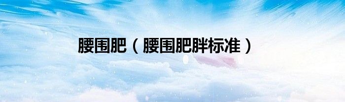 腰围肥（腰围肥胖标准）