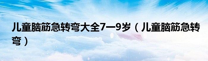 儿童脑筋急转弯大全7一9岁(儿童脑筋急转弯)