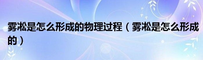 雾凇是怎么形成的物理过程(雾凇是怎么形成的)