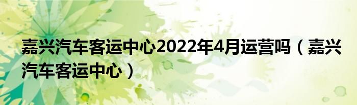 嘉兴汽车客运中心2022年4月运营吗(嘉兴汽车客运中心)
