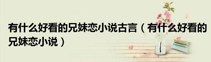 有什么好看的兄妹恋小说古言(有什么好看的兄妹恋小说)