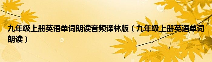 九年级上册英语单词朗读音频译林版(九年级上册英语单词朗读)