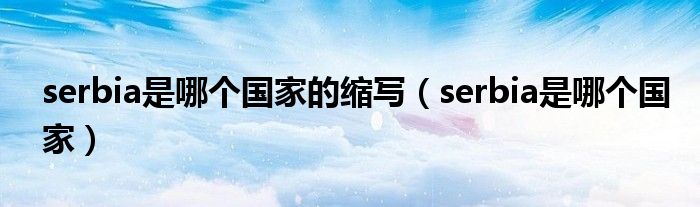 serbia是哪个国家的缩写(serbia是哪个国家)