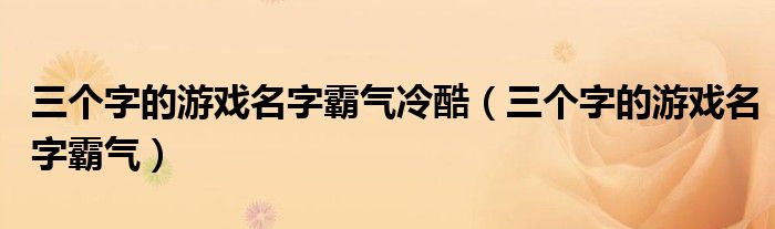 三个字的游戏名字霸气冷酷(三个字的游戏名字霸气)