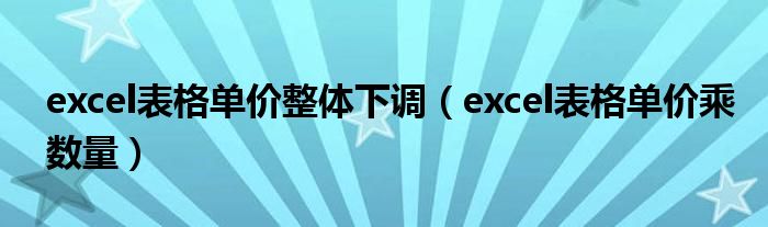 excel表格单价整体下调(excel表格单价乘数量)