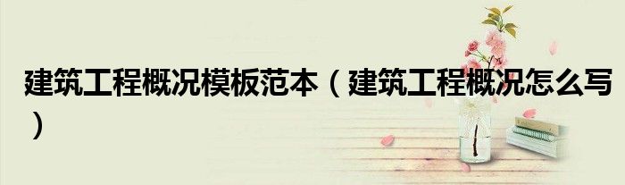 建筑工程概况模板范本(建筑工程概况怎么写)