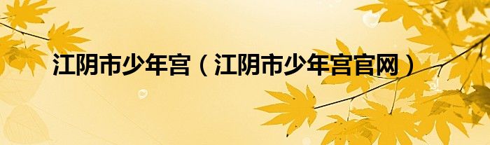 江阴市少年宫(江阴市少年宫官网)