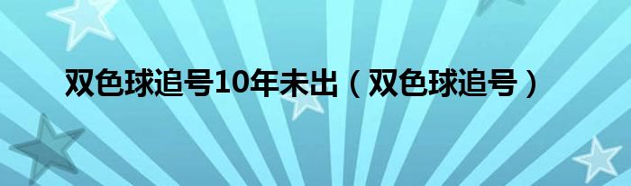 双色球追号10年未出(双色球追号)