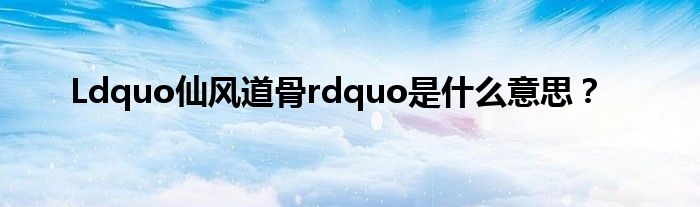 Ldquo仙风道骨rdquo是什么意思?