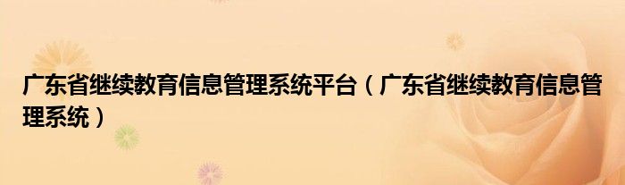 广东省继续教育信息管理系统平台(广东省继续教育信息管理系统)