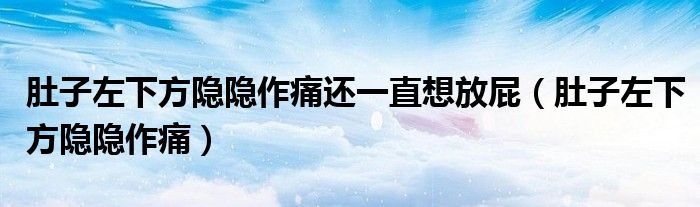 肚子左下方隐隐作痛还一直想放屁(肚子左下方隐隐作痛)