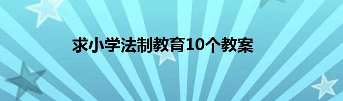求小学法制教育10个教案