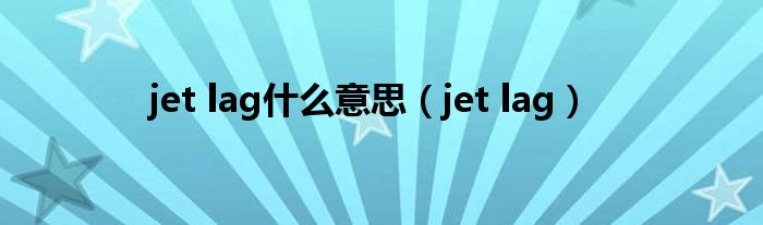 jet lag什么意思(jet lag)