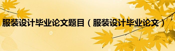 服装设计毕业论文题目(服装设计毕业论文)