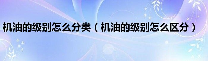 机油的级别怎么分类(机油的级别怎么区分)