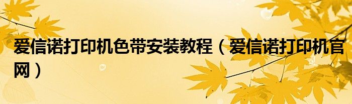 爱信诺打印机色带安装教程(爱信诺打印机官网)