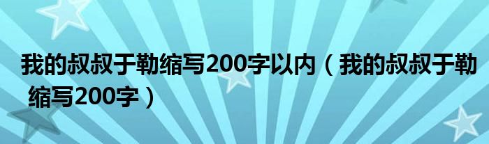 我的叔叔于勒缩写200字以内(我的叔叔于勒 缩写200字)