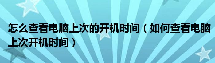 怎么查看电脑上次的开机时间(如何查看电脑上次开机时间)