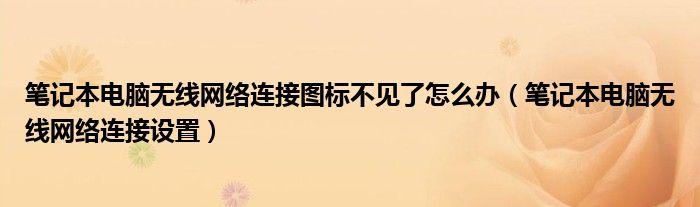 笔记本电脑无线网络连接图标不见了怎么办(笔记本电脑无线网络连接设置)