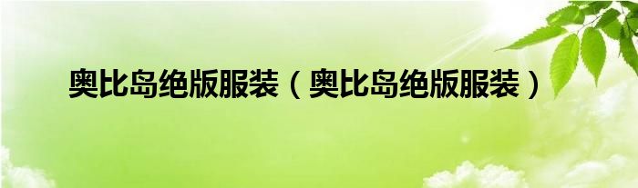 奥比岛绝版服装(奥比岛绝版服装)