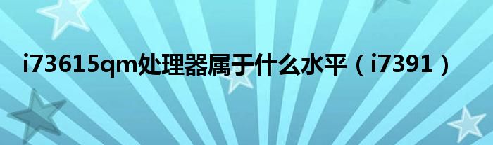i73615qm处理器属于什么水平(i7391)