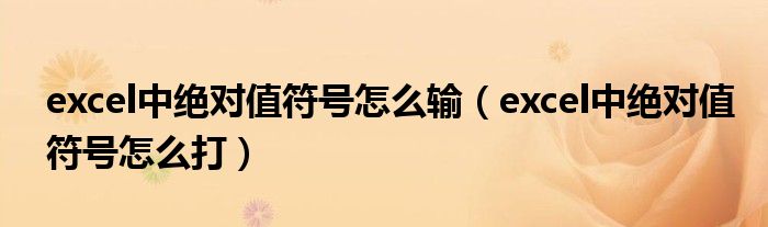 excel中绝对值符号怎么输(excel中绝对值符号怎么打)