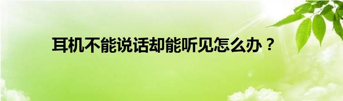 耳机不能说话却能听见怎么办?
