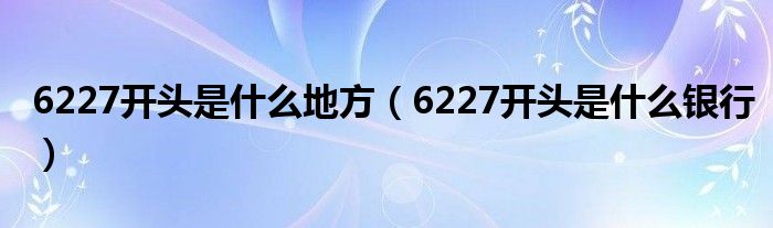6227开头是什么地方(6227开头是什么银行)