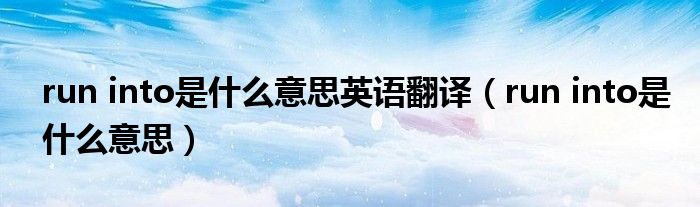 run into是什么意思英语翻译(run into是什么意思)