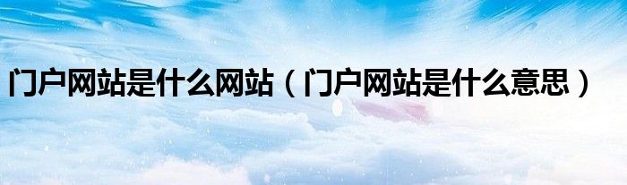 门户网站是什么网站(门户网站是什么意思)