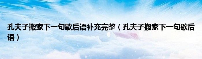 孔夫子搬家下一句歇后语补充完整(孔夫子搬家下一句歇后语)