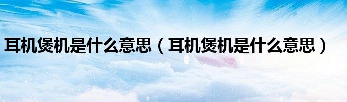耳机煲机是什么意思（耳机煲机是什么意思）