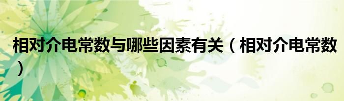相对介电常数与哪些因素有关(相对介电常数)