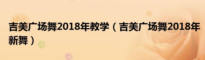 吉美广场舞2018年教学(吉美广场舞2018年新舞)