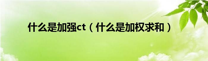 什么是加强ct(什么是加权求和)
