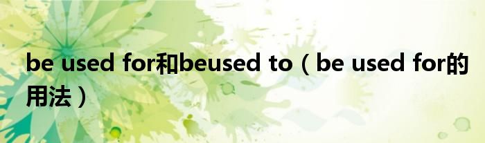 be used for和beused to(be used for的用法)