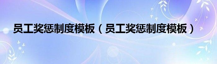 员工奖惩制度模板(员工奖惩制度模板)