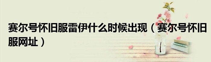 赛尔号怀旧服雷伊什么时候出现(赛尔号怀旧服网址)