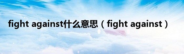 fight against什么意思(fight against)