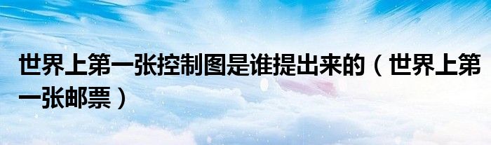 世界上第一张控制图是谁提出来的(世界上第一张邮票)